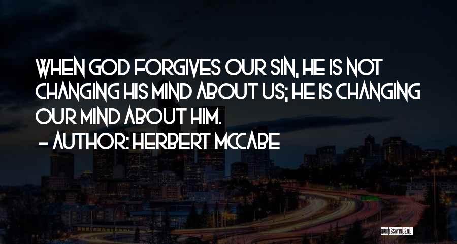 Herbert McCabe Quotes: When God Forgives Our Sin, He Is Not Changing His Mind About Us; He Is Changing Our Mind About Him.