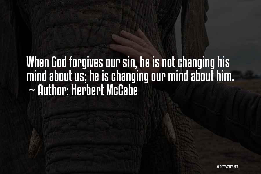 Herbert McCabe Quotes: When God Forgives Our Sin, He Is Not Changing His Mind About Us; He Is Changing Our Mind About Him.