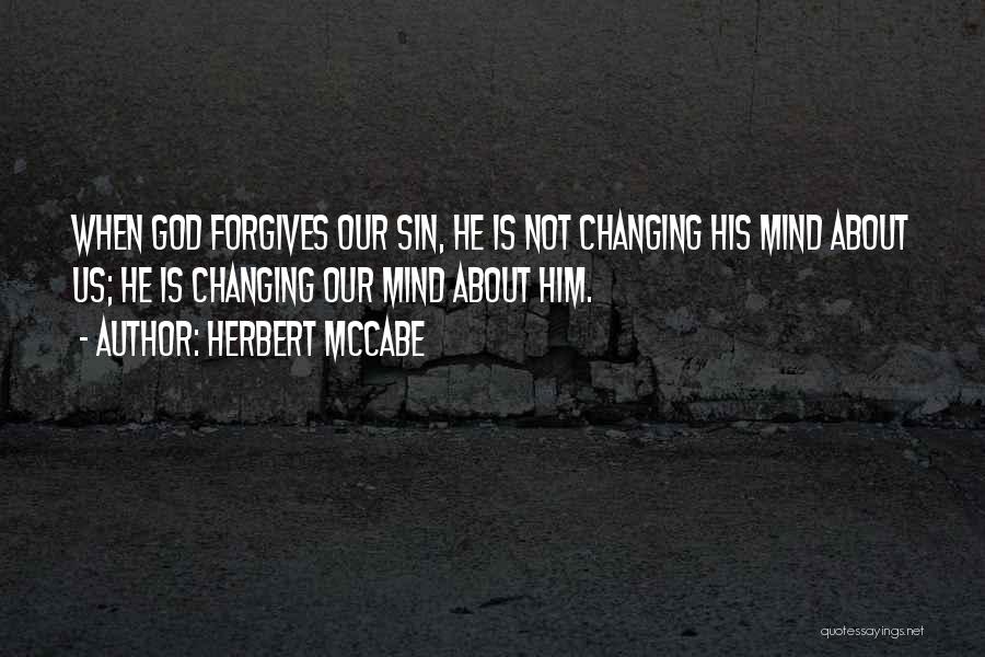 Herbert McCabe Quotes: When God Forgives Our Sin, He Is Not Changing His Mind About Us; He Is Changing Our Mind About Him.