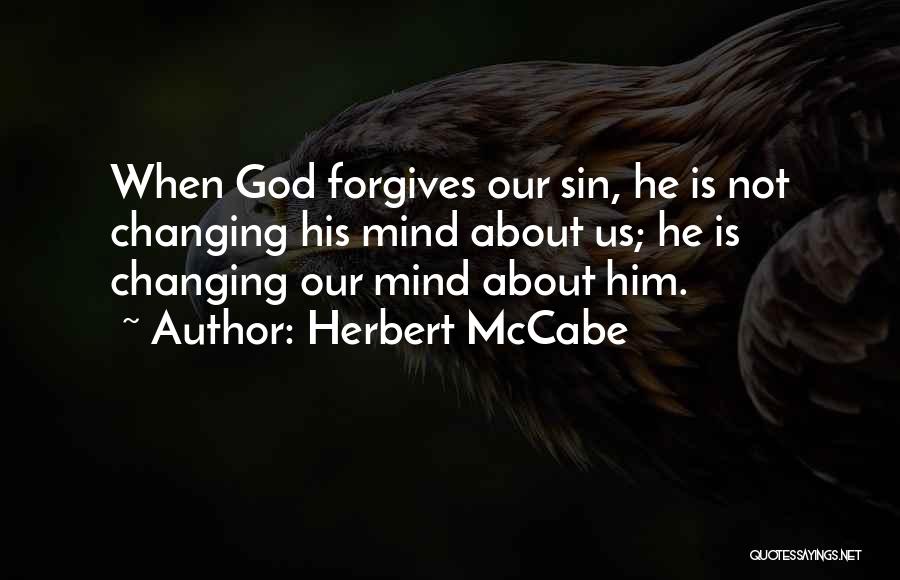 Herbert McCabe Quotes: When God Forgives Our Sin, He Is Not Changing His Mind About Us; He Is Changing Our Mind About Him.