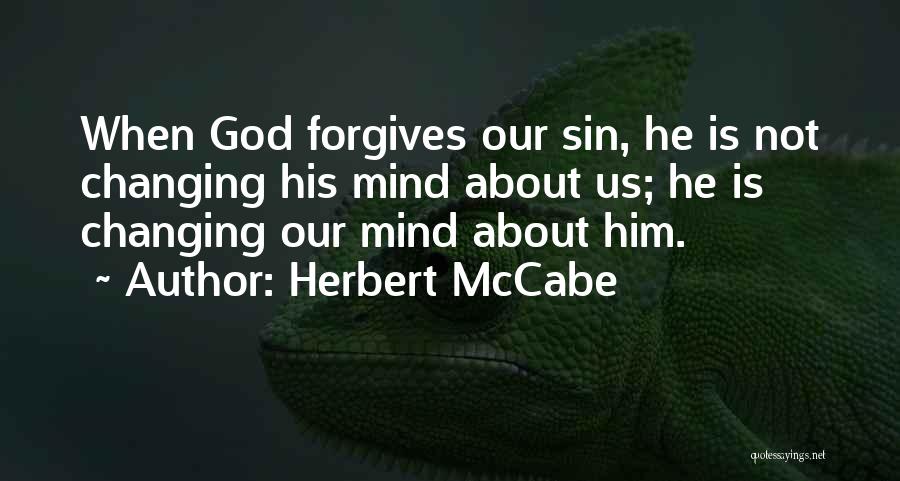 Herbert McCabe Quotes: When God Forgives Our Sin, He Is Not Changing His Mind About Us; He Is Changing Our Mind About Him.