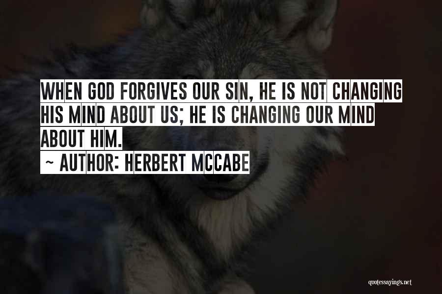 Herbert McCabe Quotes: When God Forgives Our Sin, He Is Not Changing His Mind About Us; He Is Changing Our Mind About Him.