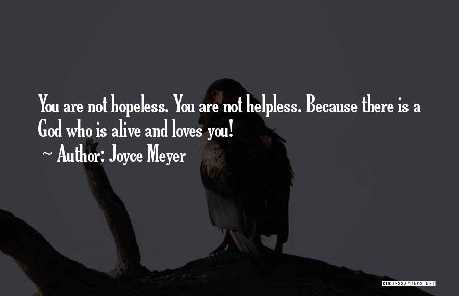 Joyce Meyer Quotes: You Are Not Hopeless. You Are Not Helpless. Because There Is A God Who Is Alive And Loves You!