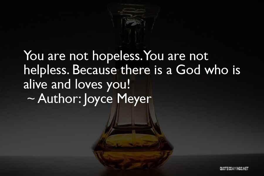 Joyce Meyer Quotes: You Are Not Hopeless. You Are Not Helpless. Because There Is A God Who Is Alive And Loves You!