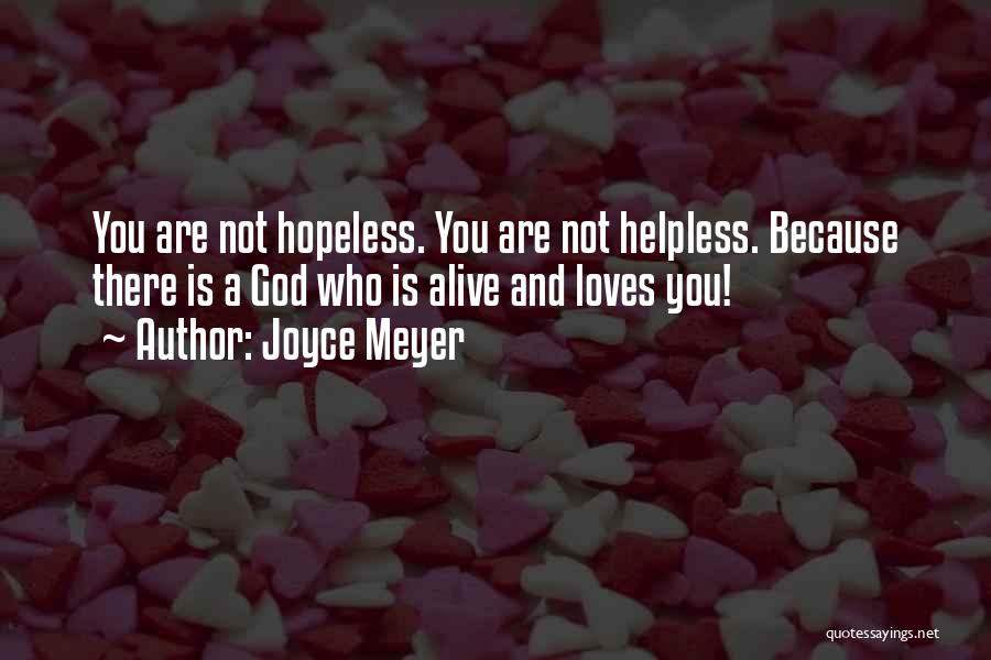 Joyce Meyer Quotes: You Are Not Hopeless. You Are Not Helpless. Because There Is A God Who Is Alive And Loves You!