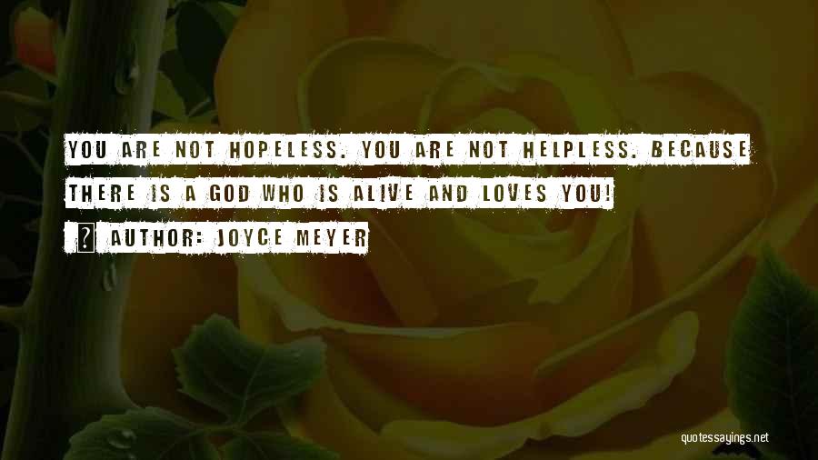 Joyce Meyer Quotes: You Are Not Hopeless. You Are Not Helpless. Because There Is A God Who Is Alive And Loves You!