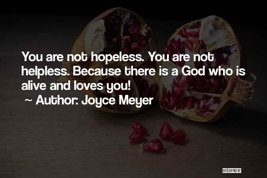 Joyce Meyer Quotes: You Are Not Hopeless. You Are Not Helpless. Because There Is A God Who Is Alive And Loves You!