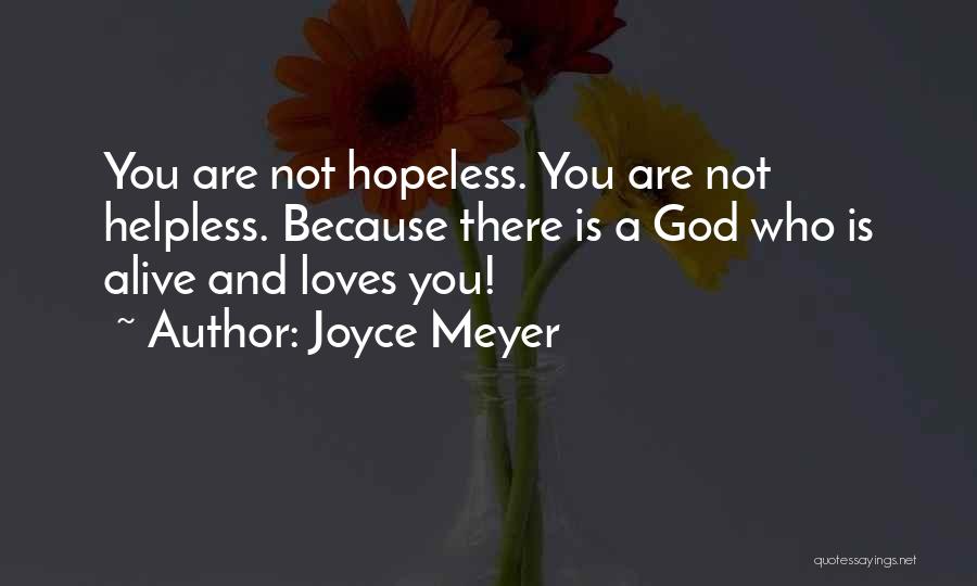 Joyce Meyer Quotes: You Are Not Hopeless. You Are Not Helpless. Because There Is A God Who Is Alive And Loves You!