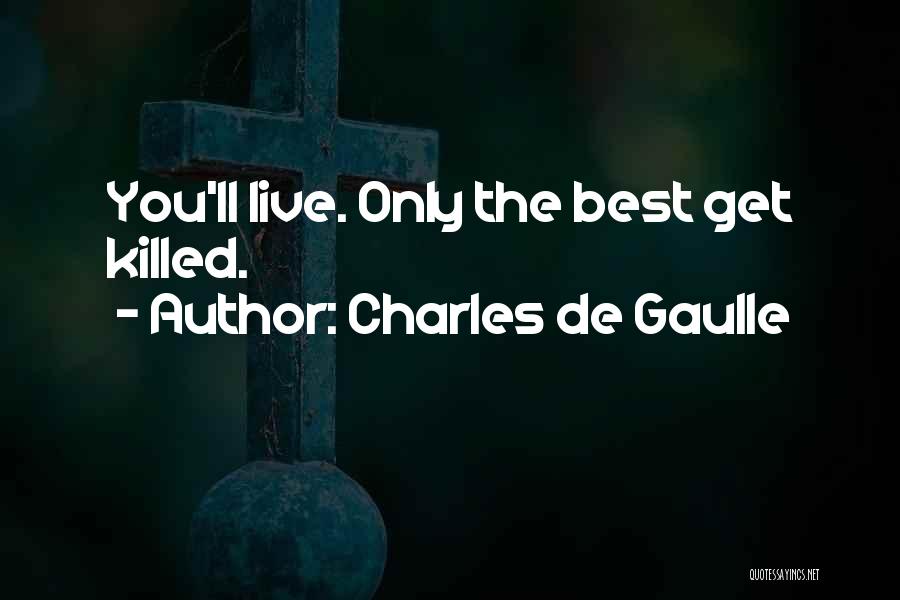 Charles De Gaulle Quotes: You'll Live. Only The Best Get Killed.