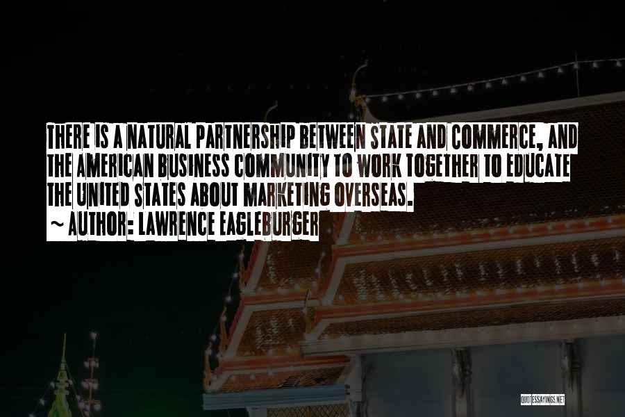 Lawrence Eagleburger Quotes: There Is A Natural Partnership Between State And Commerce, And The American Business Community To Work Together To Educate The