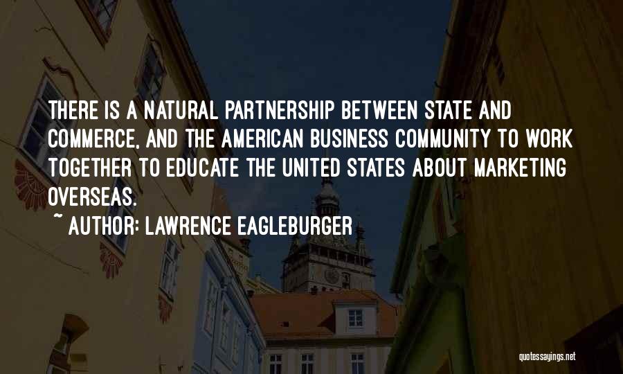 Lawrence Eagleburger Quotes: There Is A Natural Partnership Between State And Commerce, And The American Business Community To Work Together To Educate The