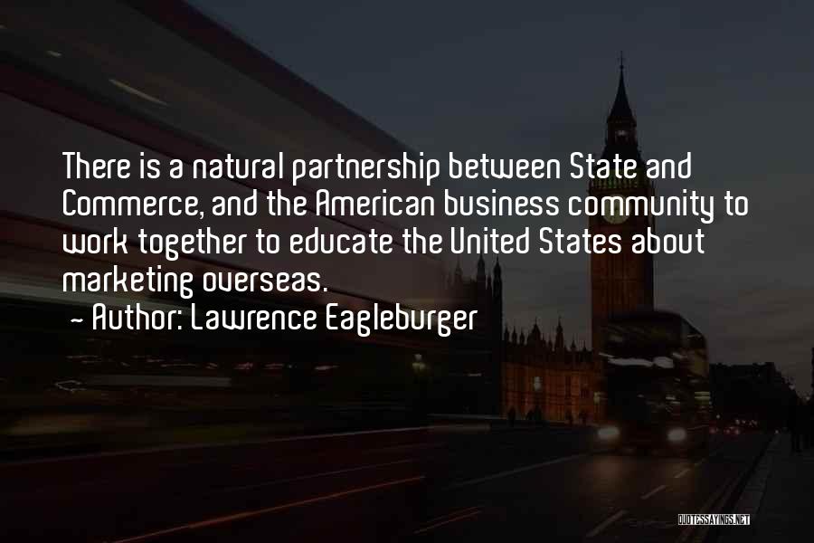 Lawrence Eagleburger Quotes: There Is A Natural Partnership Between State And Commerce, And The American Business Community To Work Together To Educate The