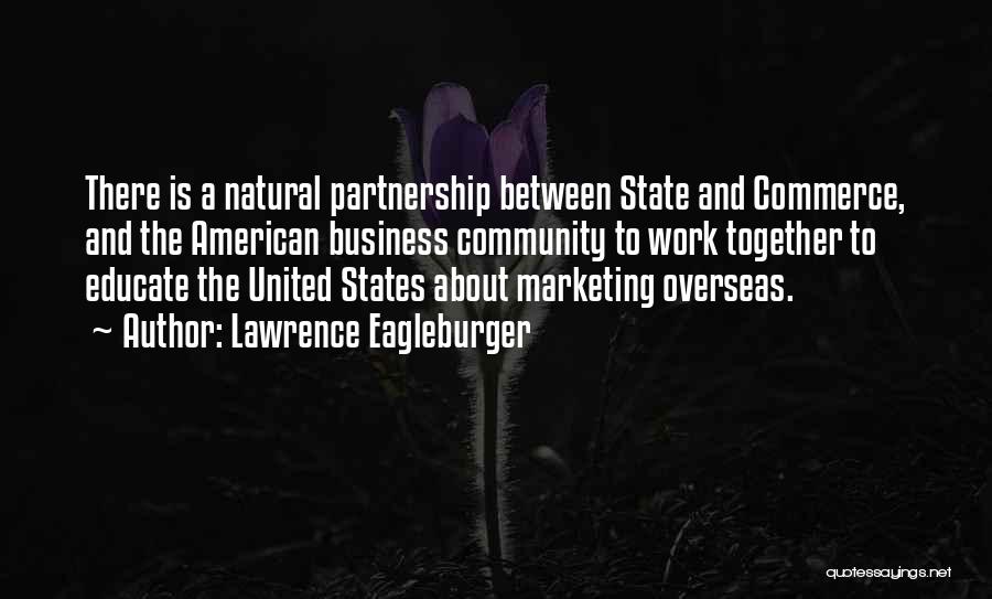 Lawrence Eagleburger Quotes: There Is A Natural Partnership Between State And Commerce, And The American Business Community To Work Together To Educate The