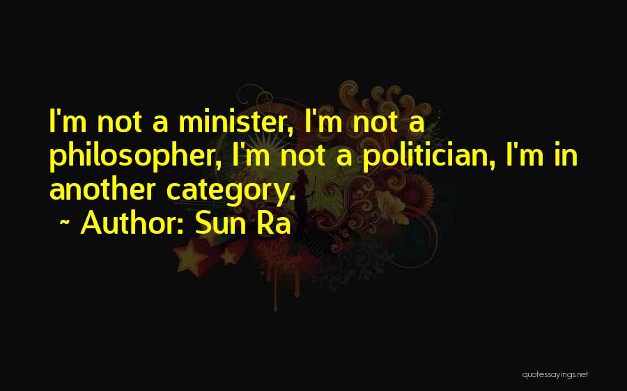 Sun Ra Quotes: I'm Not A Minister, I'm Not A Philosopher, I'm Not A Politician, I'm In Another Category.