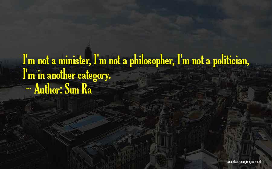 Sun Ra Quotes: I'm Not A Minister, I'm Not A Philosopher, I'm Not A Politician, I'm In Another Category.