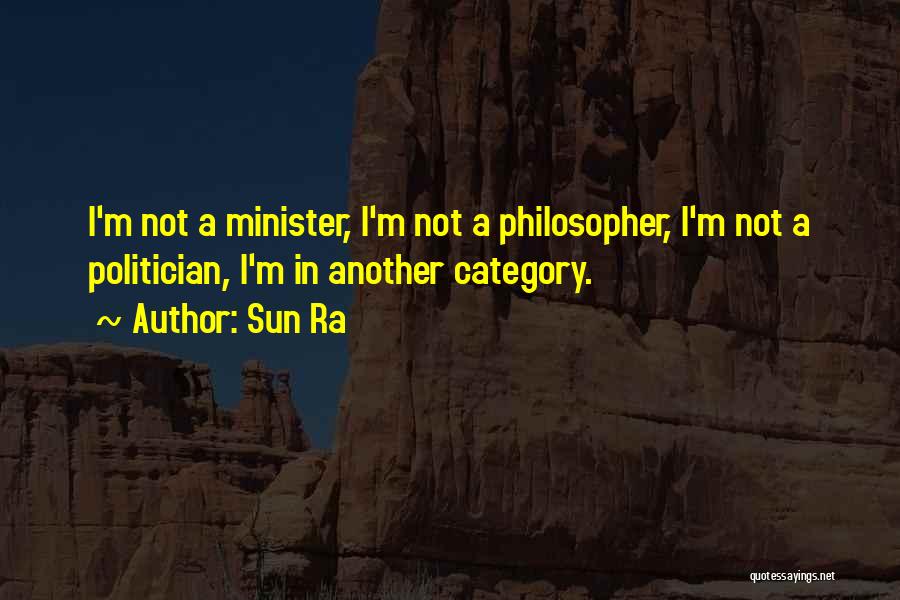 Sun Ra Quotes: I'm Not A Minister, I'm Not A Philosopher, I'm Not A Politician, I'm In Another Category.