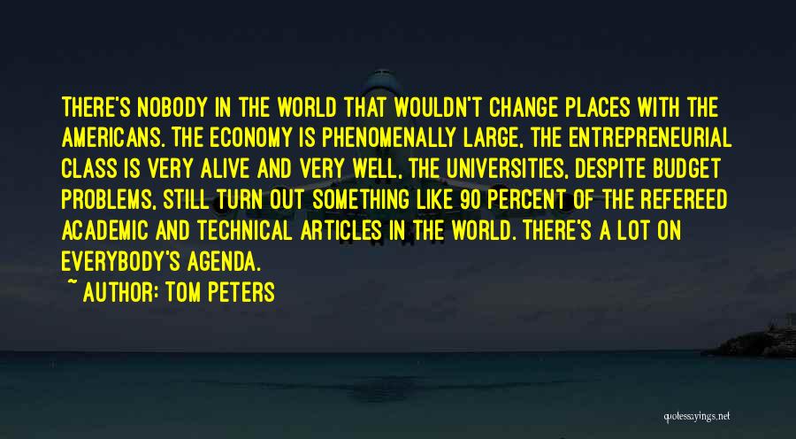 Tom Peters Quotes: There's Nobody In The World That Wouldn't Change Places With The Americans. The Economy Is Phenomenally Large, The Entrepreneurial Class