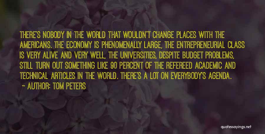 Tom Peters Quotes: There's Nobody In The World That Wouldn't Change Places With The Americans. The Economy Is Phenomenally Large, The Entrepreneurial Class