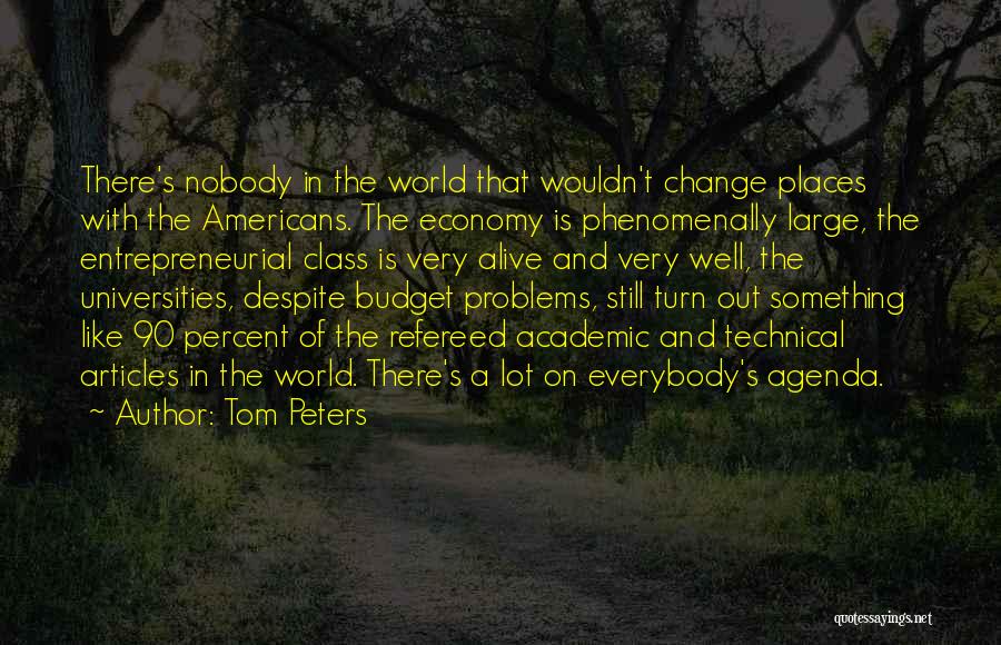 Tom Peters Quotes: There's Nobody In The World That Wouldn't Change Places With The Americans. The Economy Is Phenomenally Large, The Entrepreneurial Class