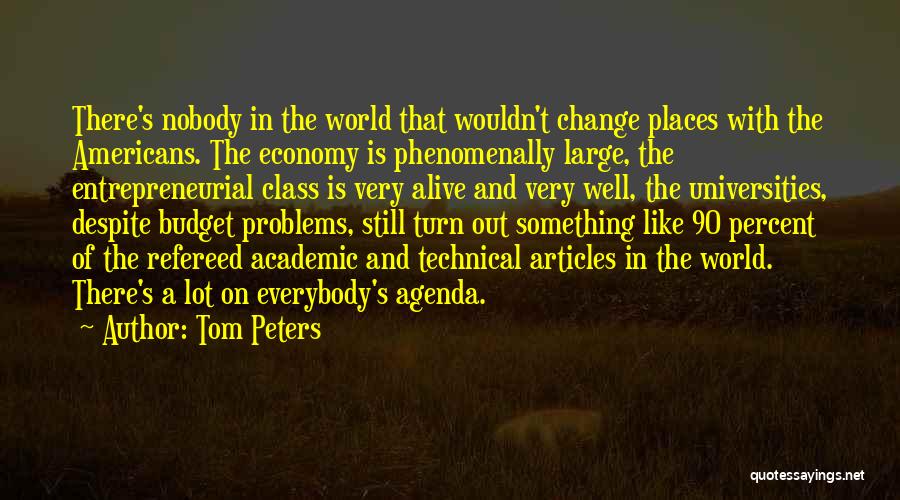 Tom Peters Quotes: There's Nobody In The World That Wouldn't Change Places With The Americans. The Economy Is Phenomenally Large, The Entrepreneurial Class