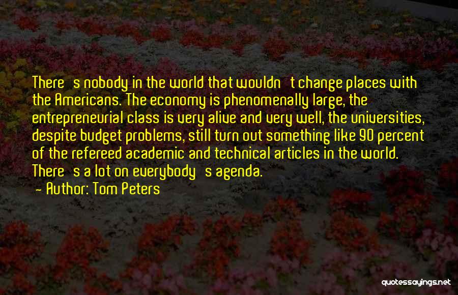 Tom Peters Quotes: There's Nobody In The World That Wouldn't Change Places With The Americans. The Economy Is Phenomenally Large, The Entrepreneurial Class