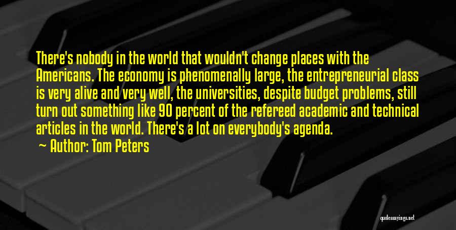 Tom Peters Quotes: There's Nobody In The World That Wouldn't Change Places With The Americans. The Economy Is Phenomenally Large, The Entrepreneurial Class