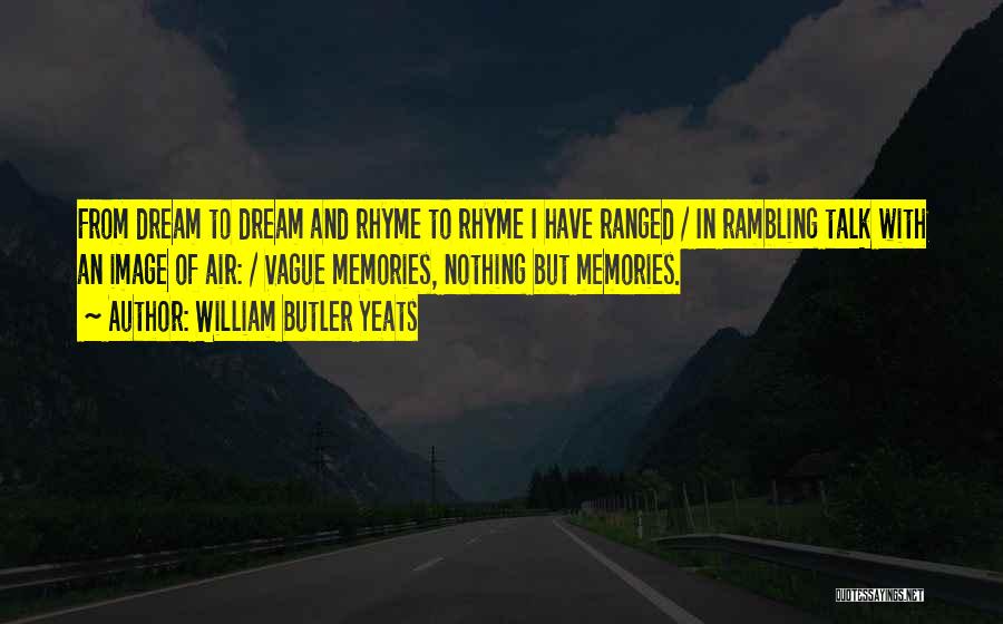 William Butler Yeats Quotes: From Dream To Dream And Rhyme To Rhyme I Have Ranged / In Rambling Talk With An Image Of Air: