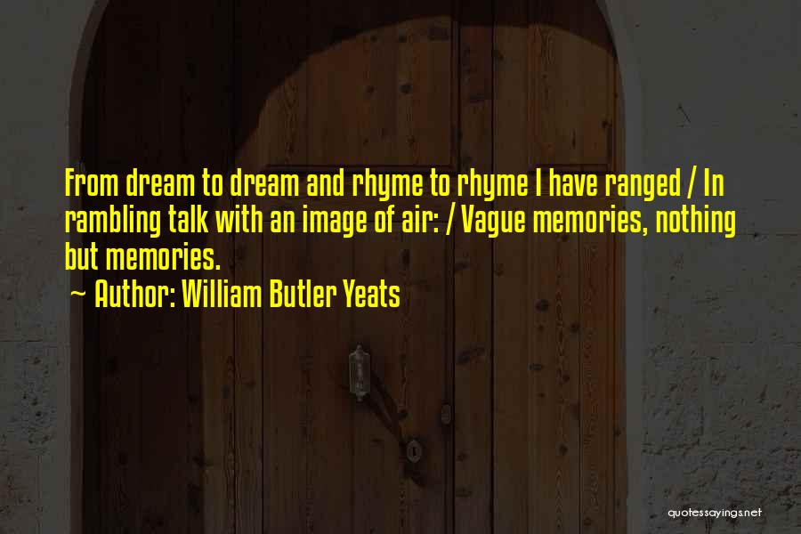 William Butler Yeats Quotes: From Dream To Dream And Rhyme To Rhyme I Have Ranged / In Rambling Talk With An Image Of Air: