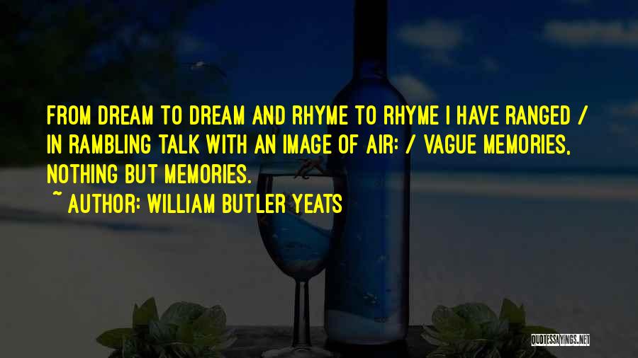 William Butler Yeats Quotes: From Dream To Dream And Rhyme To Rhyme I Have Ranged / In Rambling Talk With An Image Of Air: