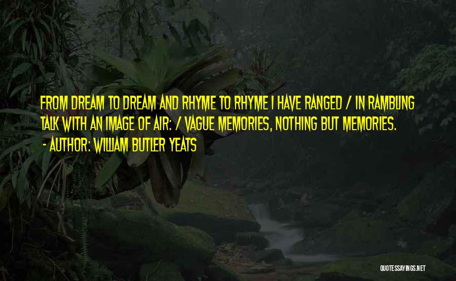 William Butler Yeats Quotes: From Dream To Dream And Rhyme To Rhyme I Have Ranged / In Rambling Talk With An Image Of Air:
