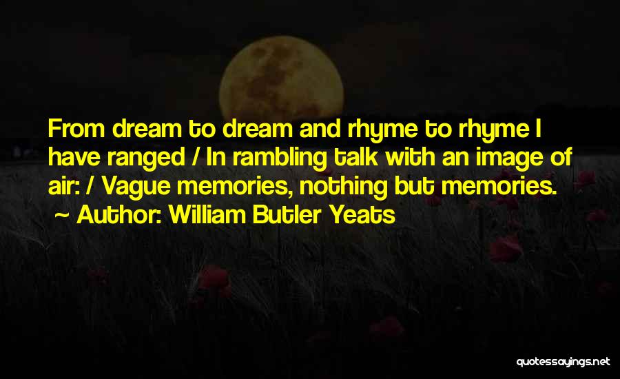 William Butler Yeats Quotes: From Dream To Dream And Rhyme To Rhyme I Have Ranged / In Rambling Talk With An Image Of Air: