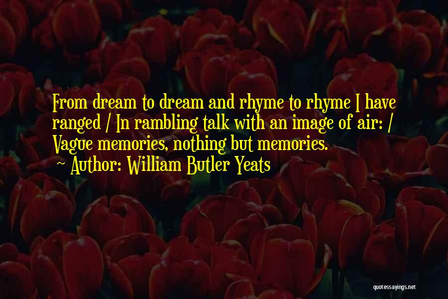William Butler Yeats Quotes: From Dream To Dream And Rhyme To Rhyme I Have Ranged / In Rambling Talk With An Image Of Air:
