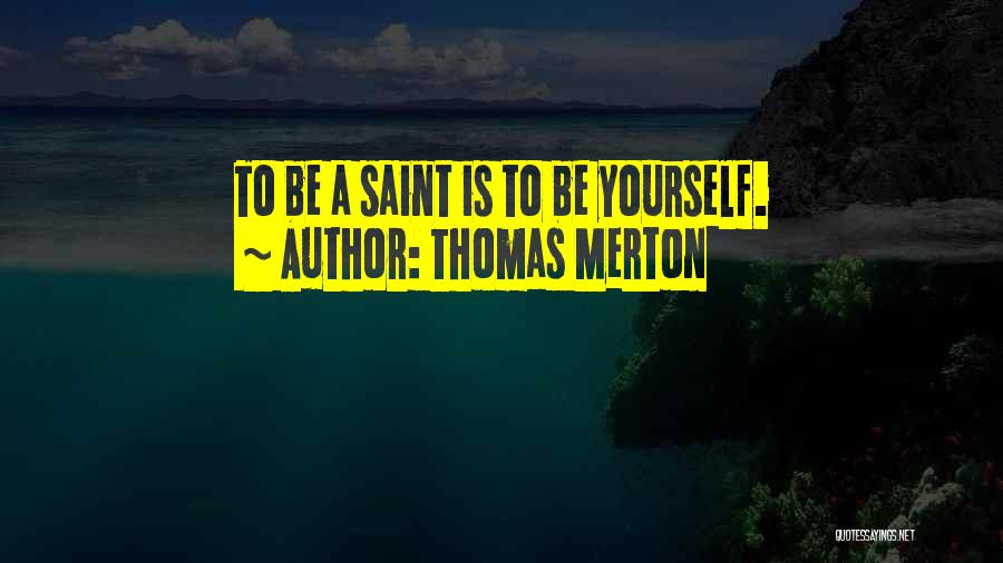 Thomas Merton Quotes: To Be A Saint Is To Be Yourself.