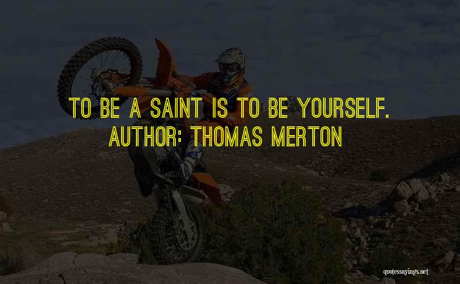 Thomas Merton Quotes: To Be A Saint Is To Be Yourself.