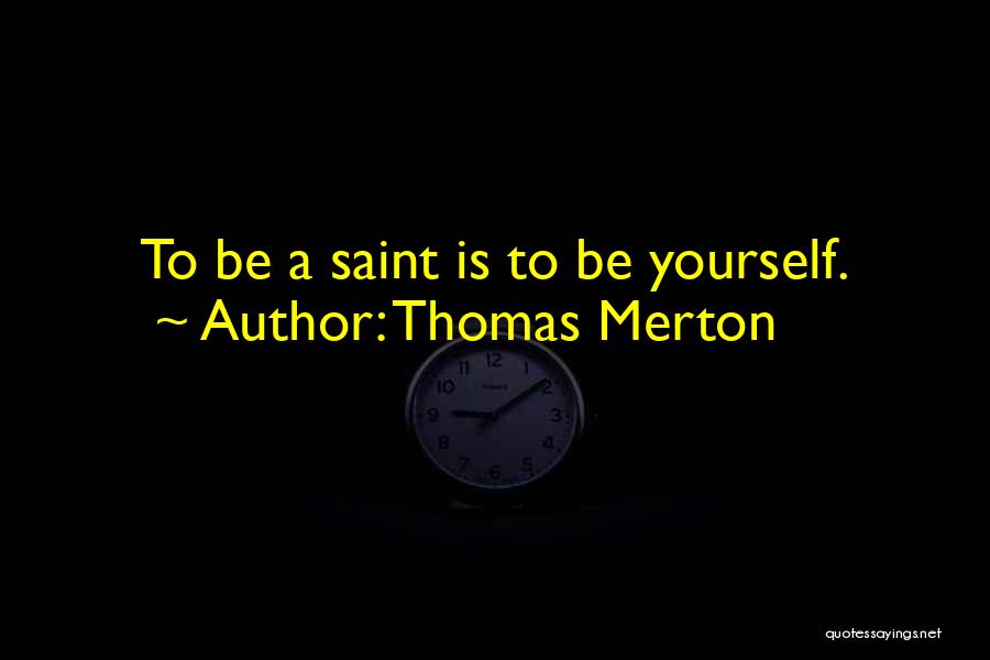 Thomas Merton Quotes: To Be A Saint Is To Be Yourself.