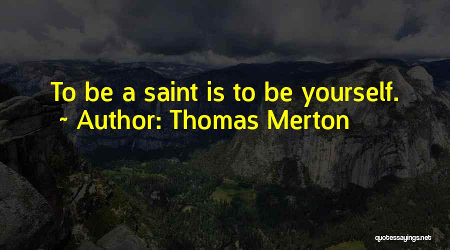 Thomas Merton Quotes: To Be A Saint Is To Be Yourself.