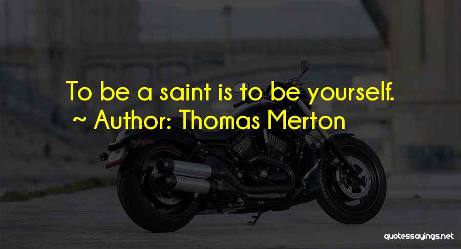 Thomas Merton Quotes: To Be A Saint Is To Be Yourself.