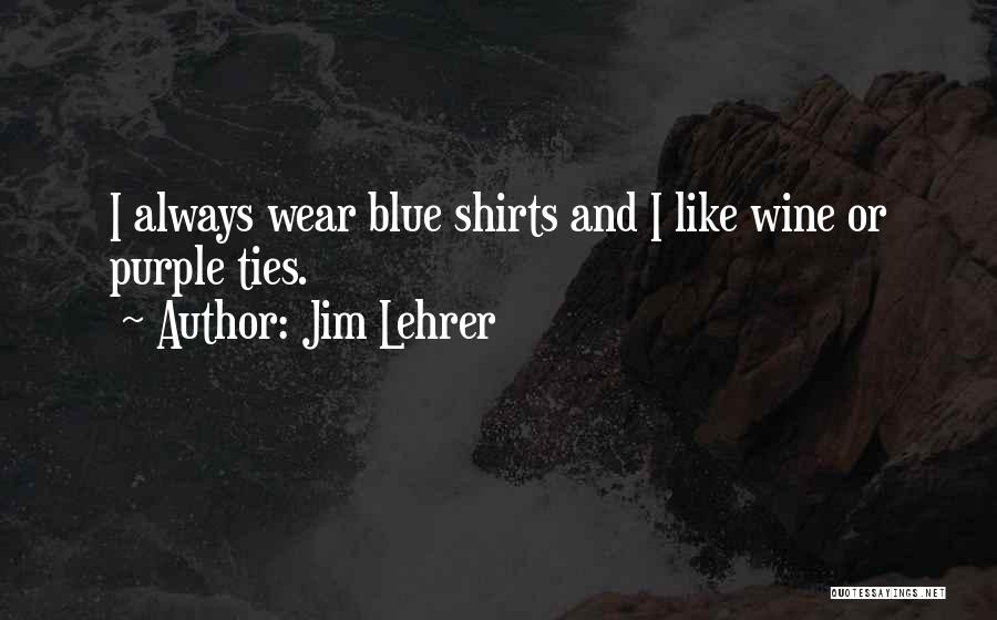 Jim Lehrer Quotes: I Always Wear Blue Shirts And I Like Wine Or Purple Ties.