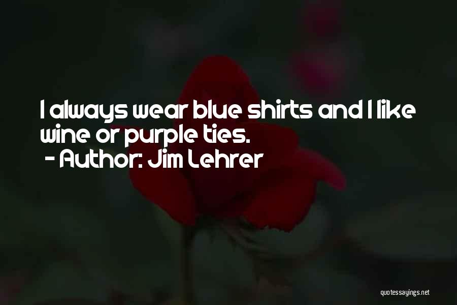 Jim Lehrer Quotes: I Always Wear Blue Shirts And I Like Wine Or Purple Ties.