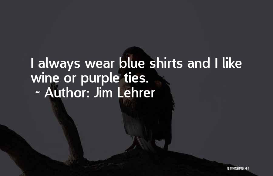 Jim Lehrer Quotes: I Always Wear Blue Shirts And I Like Wine Or Purple Ties.