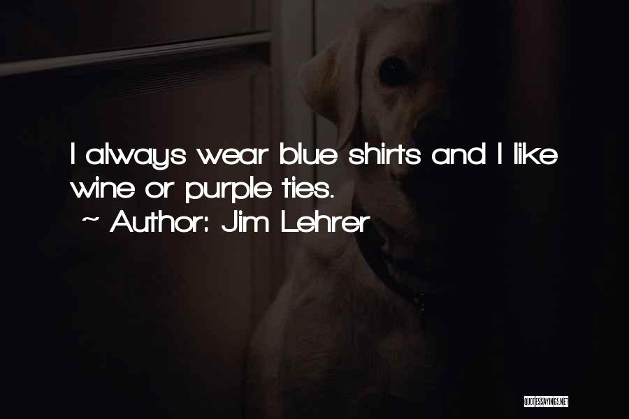 Jim Lehrer Quotes: I Always Wear Blue Shirts And I Like Wine Or Purple Ties.