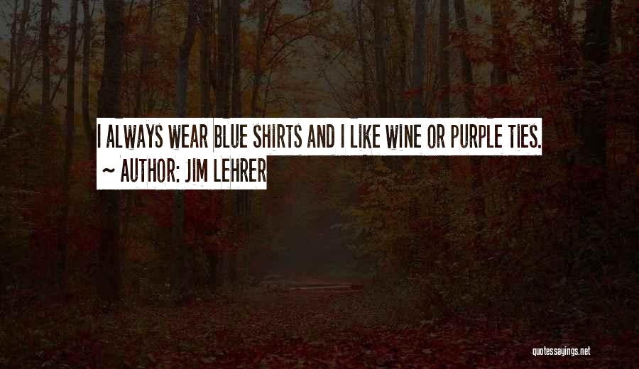 Jim Lehrer Quotes: I Always Wear Blue Shirts And I Like Wine Or Purple Ties.