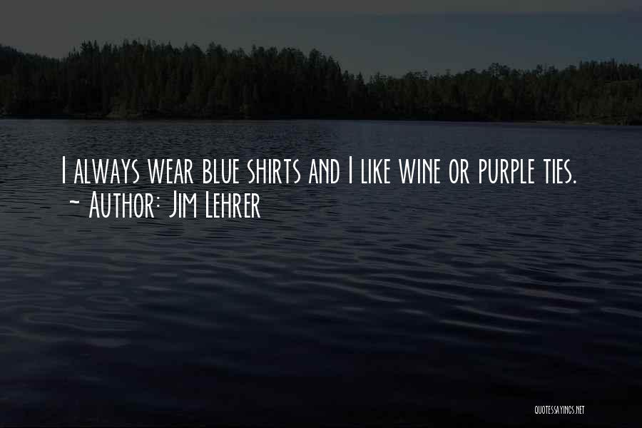 Jim Lehrer Quotes: I Always Wear Blue Shirts And I Like Wine Or Purple Ties.