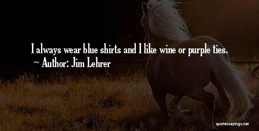 Jim Lehrer Quotes: I Always Wear Blue Shirts And I Like Wine Or Purple Ties.