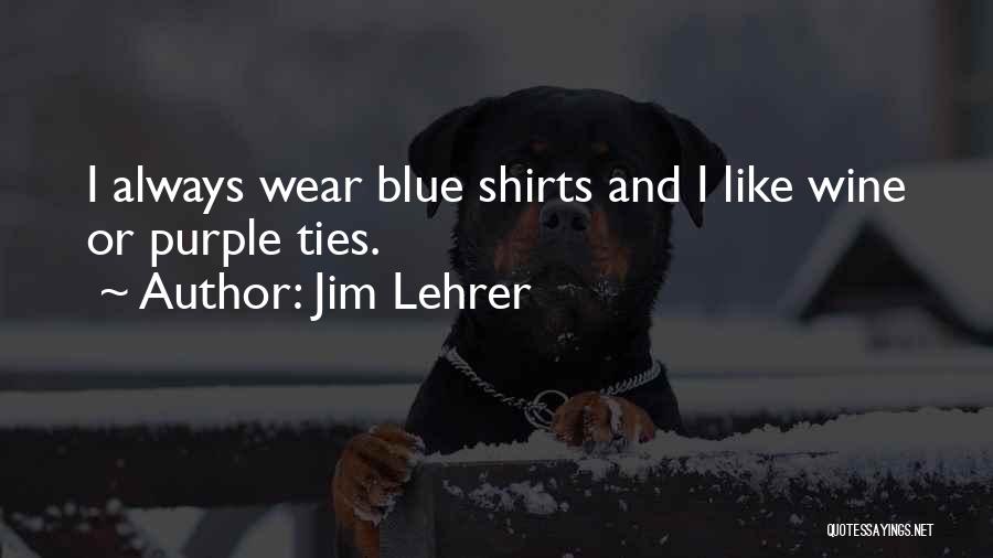 Jim Lehrer Quotes: I Always Wear Blue Shirts And I Like Wine Or Purple Ties.