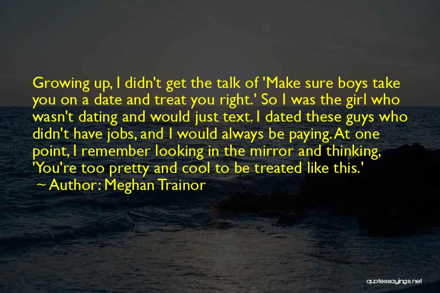 Meghan Trainor Quotes: Growing Up, I Didn't Get The Talk Of 'make Sure Boys Take You On A Date And Treat You Right.'