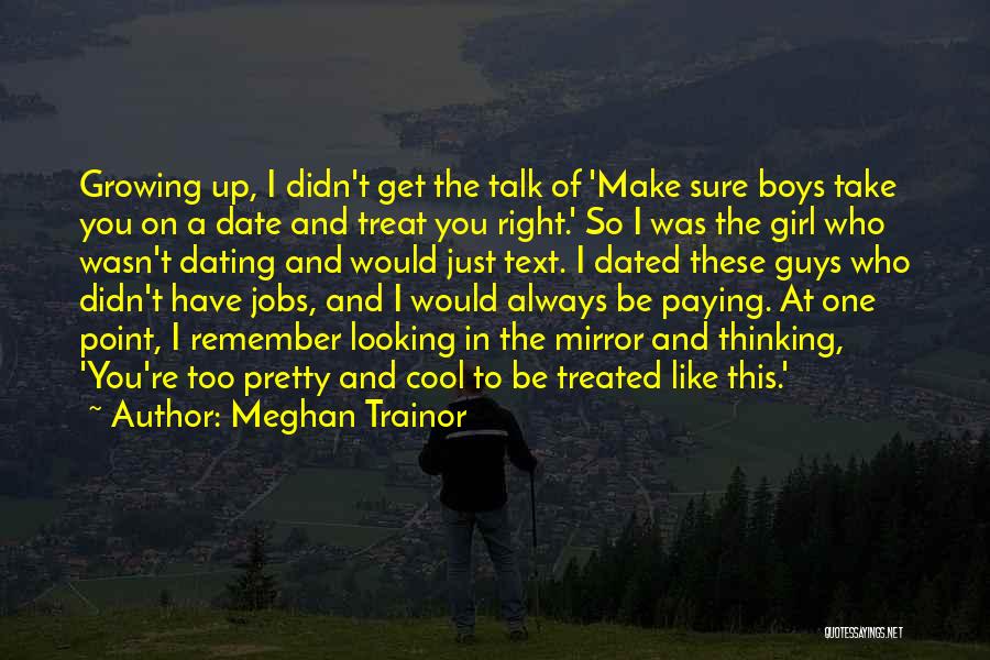 Meghan Trainor Quotes: Growing Up, I Didn't Get The Talk Of 'make Sure Boys Take You On A Date And Treat You Right.'
