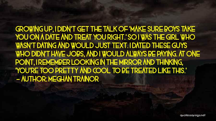 Meghan Trainor Quotes: Growing Up, I Didn't Get The Talk Of 'make Sure Boys Take You On A Date And Treat You Right.'