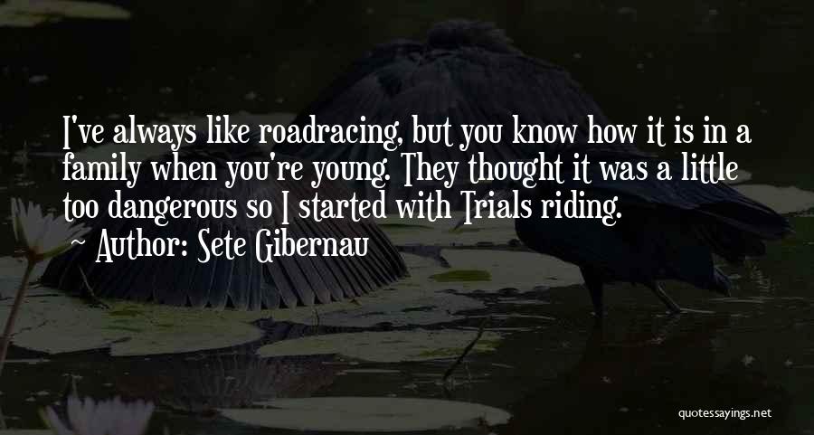 Sete Gibernau Quotes: I've Always Like Roadracing, But You Know How It Is In A Family When You're Young. They Thought It Was