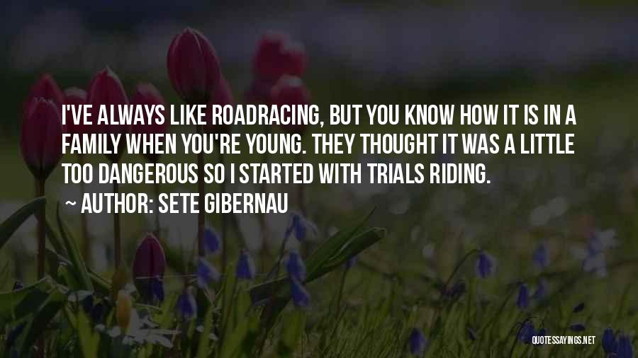 Sete Gibernau Quotes: I've Always Like Roadracing, But You Know How It Is In A Family When You're Young. They Thought It Was